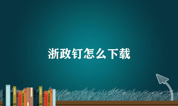 浙政钉怎么下载