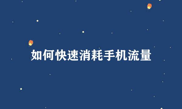 如何快速消耗手机流量