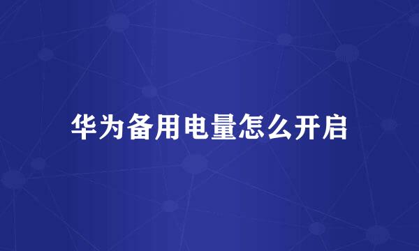 华为备用电量怎么开启