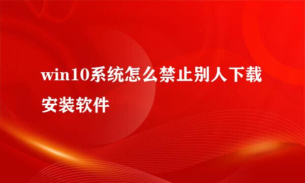 win10系统怎么禁止别人下载安装软件