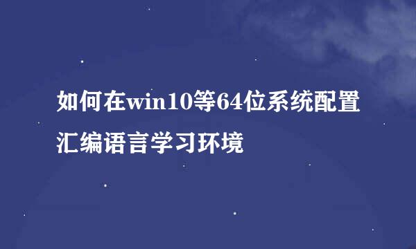 如何在win10等64位系统配置汇编语言学习环境