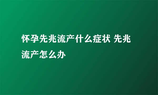 怀孕先兆流产什么症状 先兆流产怎么办