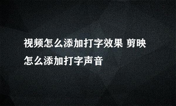 视频怎么添加打字效果 剪映怎么添加打字声音