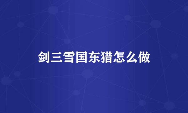 剑三雪国东猎怎么做
