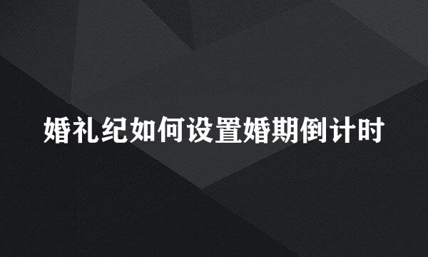 婚礼纪如何设置婚期倒计时