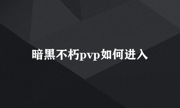 暗黑不朽pvp如何进入