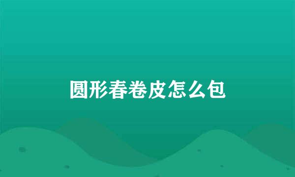 圆形春卷皮怎么包