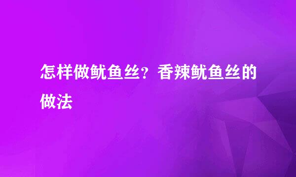 怎样做鱿鱼丝？香辣鱿鱼丝的做法