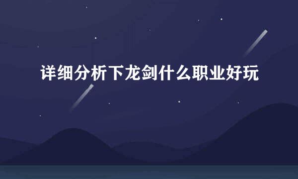详细分析下龙剑什么职业好玩