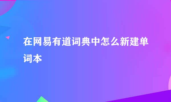 在网易有道词典中怎么新建单词本