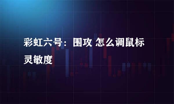 彩虹六号：围攻 怎么调鼠标灵敏度