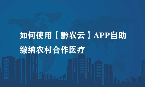 如何使用【黔农云】APP自助缴纳农村合作医疗
