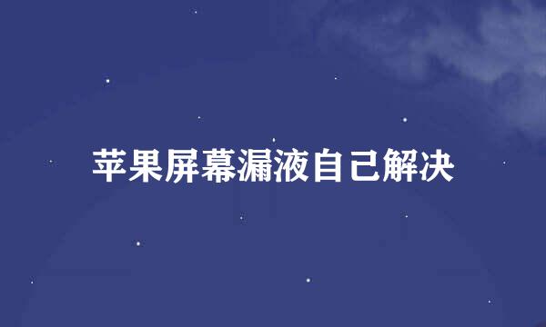 苹果屏幕漏液自己解决