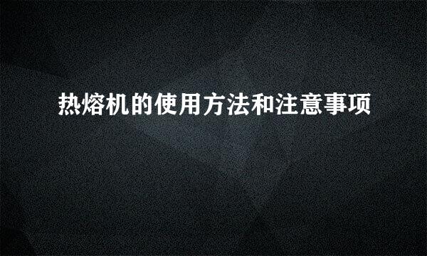 热熔机的使用方法和注意事项