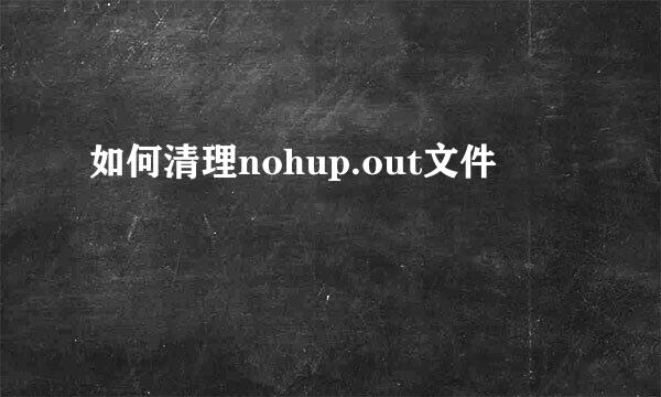 如何清理nohup.out文件