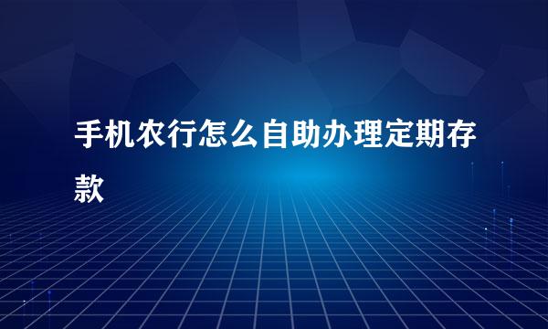 手机农行怎么自助办理定期存款
