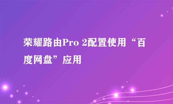 荣耀路由Pro 2配置使用“百度网盘”应用