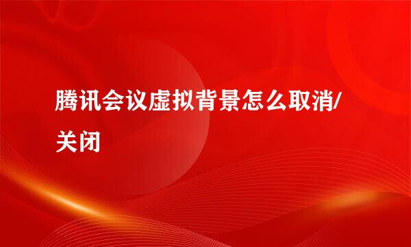 腾讯会议虚拟背景怎么取消/关闭