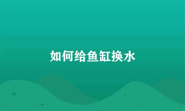 如何给鱼缸换水