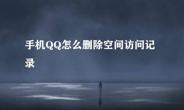 手机QQ怎么删除空间访问记录