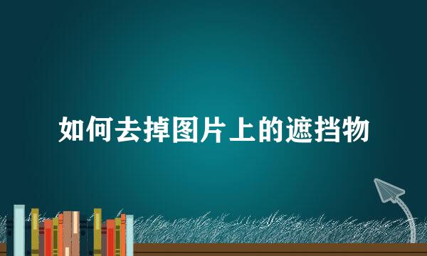 如何去掉图片上的遮挡物