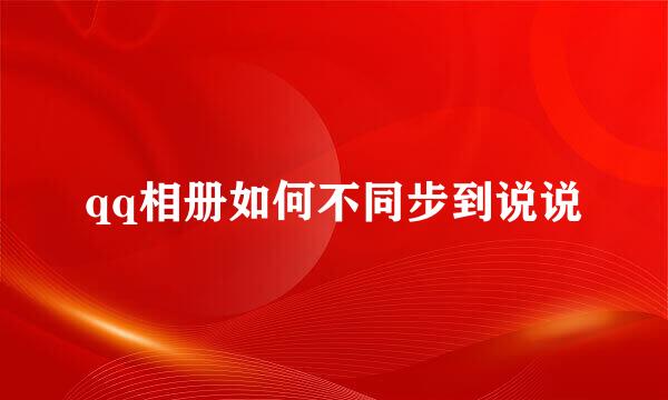 qq相册如何不同步到说说