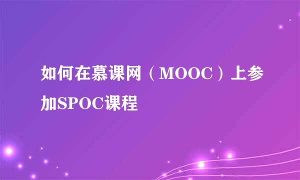 如何在慕课网（MOOC）上参加SPOC课程