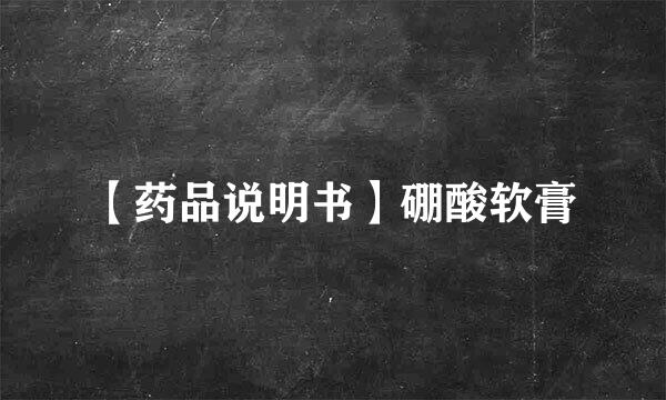 【药品说明书】硼酸软膏