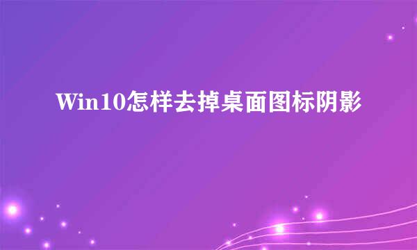 Win10怎样去掉桌面图标阴影