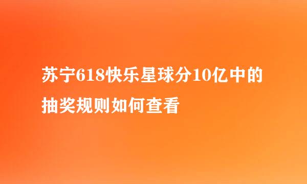 苏宁618快乐星球分10亿中的抽奖规则如何查看
