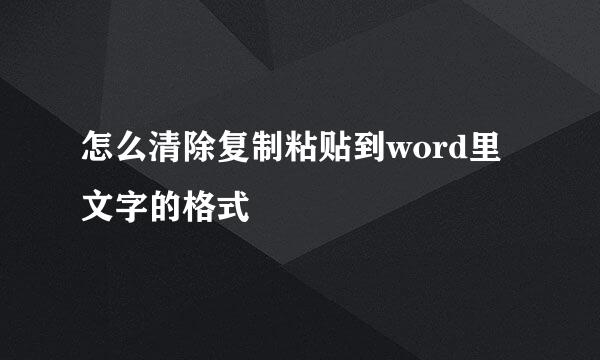 怎么清除复制粘贴到word里文字的格式