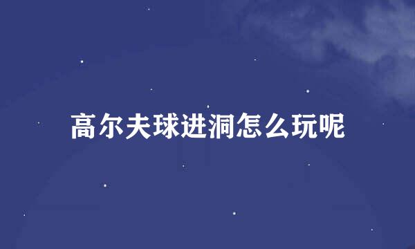 高尔夫球进洞怎么玩呢