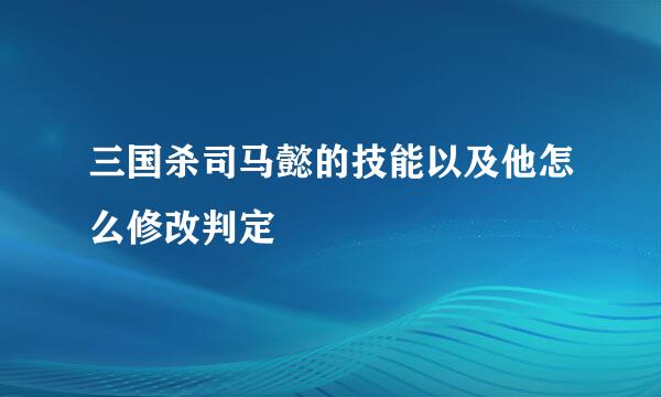 三国杀司马懿的技能以及他怎么修改判定