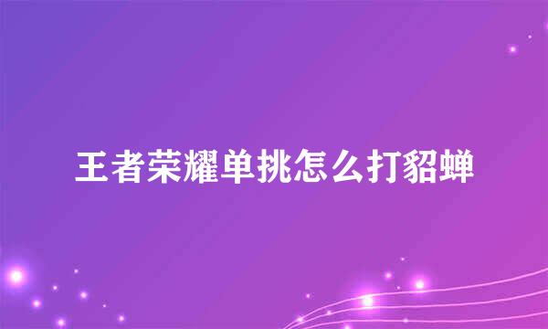 王者荣耀单挑怎么打貂蝉
