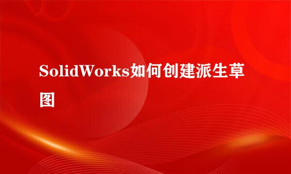 SolidWorks如何创建派生草图