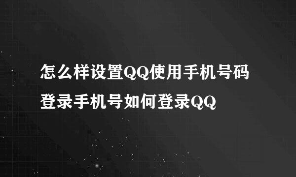 怎么样设置QQ使用手机号码登录手机号如何登录QQ