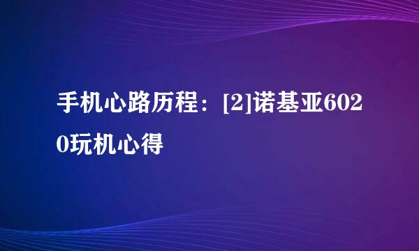 手机心路历程：[2]诺基亚6020玩机心得