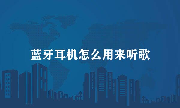 蓝牙耳机怎么用来听歌