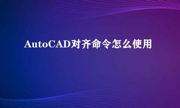 AutoCAD对齐命令怎么使用