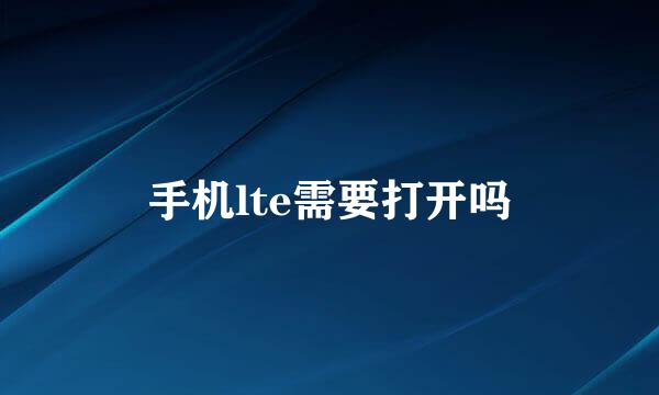 手机lte需要打开吗