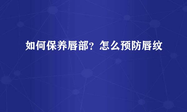 如何保养唇部？怎么预防唇纹