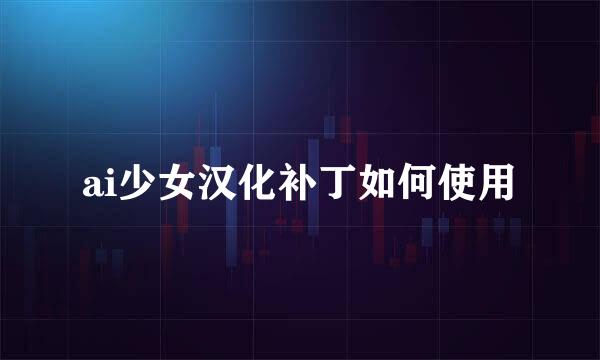 ai少女汉化补丁如何使用