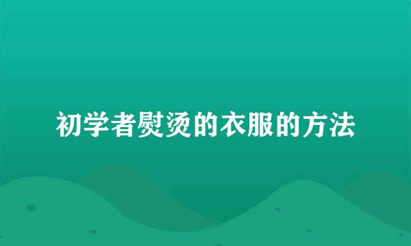 初学者熨烫的衣服的方法