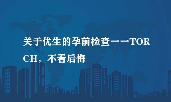 关于优生的孕前检查一一TORCH，不看后悔