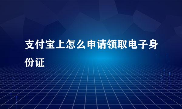 支付宝上怎么申请领取电子身份证