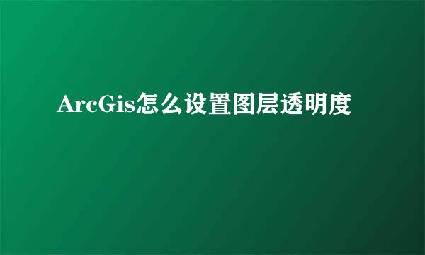 ArcGis怎么设置图层透明度