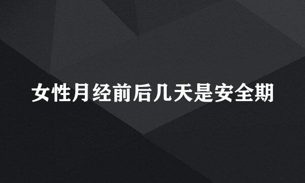 女性月经前后几天是安全期
