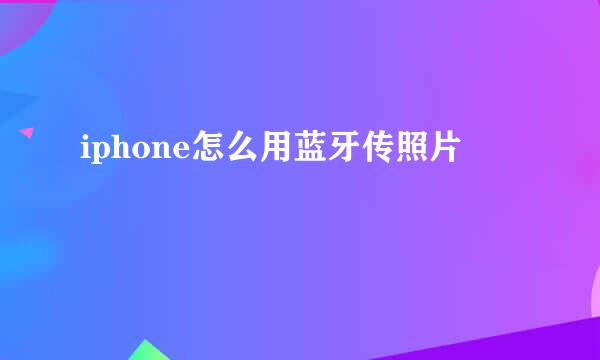 iphone怎么用蓝牙传照片