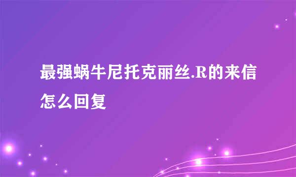 最强蜗牛尼托克丽丝.R的来信怎么回复
