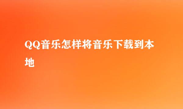 QQ音乐怎样将音乐下载到本地